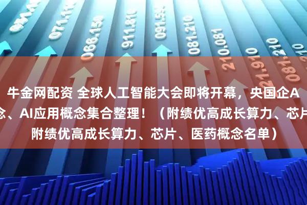 牛金网配资 全球人工智能大会即将开幕，央国企AI概念、AI算力概念、AI应用概念集合整理！（附绩优高成长算力、芯片、医药概念名单）